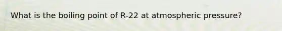 What is the boiling point of R-22 at atmospheric pressure?