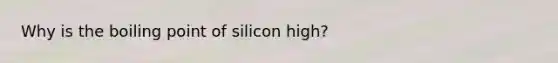 Why is the boiling point of silicon high?