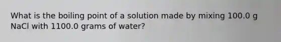 What is the boiling point of a solution made by mixing 100.0 g NaCl with 1100.0 grams of water?