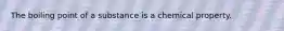 The boiling point of a substance is a chemical property.