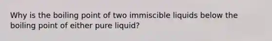 Why is the boiling point of two immiscible liquids below the boiling point of either pure liquid?