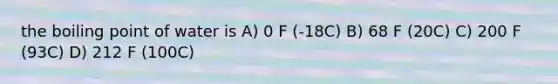 the boiling point of water is A) 0 F (-18C) B) 68 F (20C) C) 200 F (93C) D) 212 F (100C)