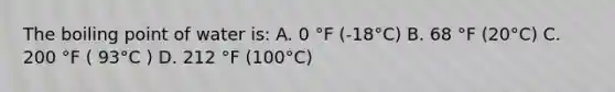 The boiling point of water is: A. 0 °F (-18°C) B. 68 °F (20°C) C. 200 °F ( 93°C ) D. 212 °F (100°C)