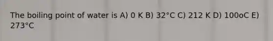The boiling point of water is A) 0 K B) 32°C C) 212 K D) 100oC E) 273°C