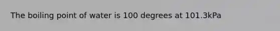 The boiling point of water is 100 degrees at 101.3kPa