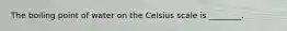 The boiling point of water on the Celsius scale is ________.