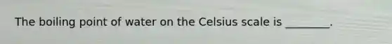 The boiling point of water on the Celsius scale is ________.