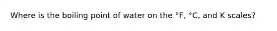 Where is the boiling point of water on the °F, °C, and K scales?