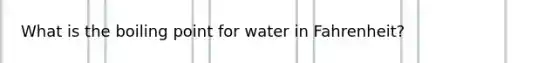 What is the boiling point for water in Fahrenheit?