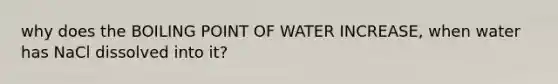 why does the BOILING POINT OF WATER INCREASE, when water has NaCl dissolved into it?