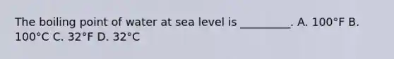 The boiling point of water at sea level is _________. A. 100°F B. 100°C C. 32°F D. 32°C