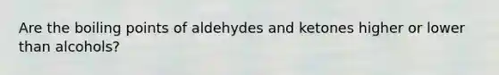 Are the boiling points of aldehydes and ketones higher or lower than alcohols?