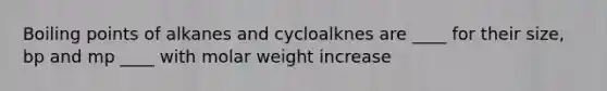 Boiling points of alkanes and cycloalknes are ____ for their size, bp and mp ____ with molar weight increase