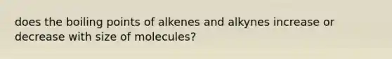 does the boiling points of alkenes and alkynes increase or decrease with size of molecules?