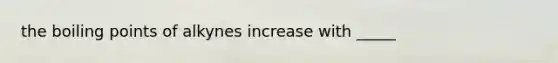 the boiling points of alkynes increase with _____