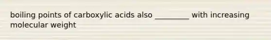 boiling points of carboxylic acids also _________ with increasing molecular weight