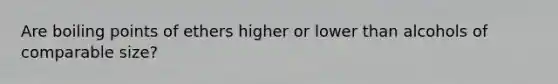 Are boiling points of ethers higher or lower than alcohols of comparable size?