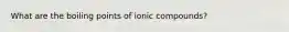 What are the boiling points of ionic compounds?