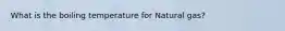 What is the boiling temperature for Natural gas?