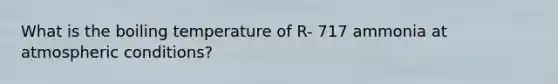 What is the boiling temperature of R- 717 ammonia at atmospheric conditions?