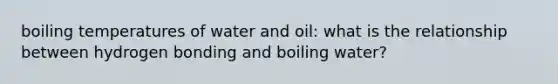 boiling temperatures of water and oil: what is the relationship between hydrogen bonding and boiling water?