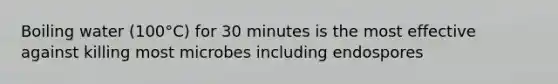 Boiling water (100°C) for 30 minutes is the most effective against killing most microbes including endospores