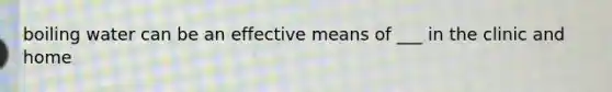 boiling water can be an effective means of ___ in the clinic and home