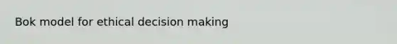 Bok model for <a href='https://www.questionai.com/knowledge/kfRu0DCz26-ethical-decision' class='anchor-knowledge'>ethical decision</a> making