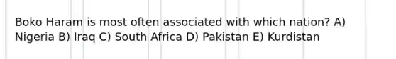 Boko Haram is most often associated with which nation? A) Nigeria B) Iraq C) South Africa D) Pakistan E) Kurdistan