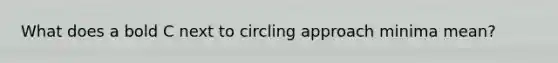 What does a bold C next to circling approach minima mean?