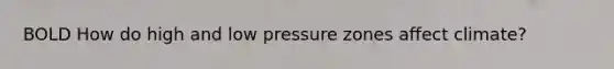 BOLD How do high and low pressure zones affect climate?