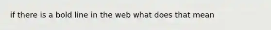 if there is a bold line in the web what does that mean