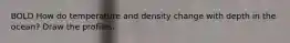 BOLD How do temperature and density change with depth in the ocean? Draw the profiles.