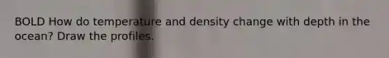 BOLD How do temperature and density change with depth in the ocean? Draw the profiles.