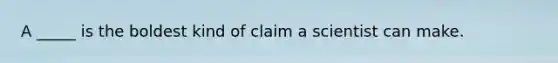 A _____ is the boldest kind of claim a scientist can make.