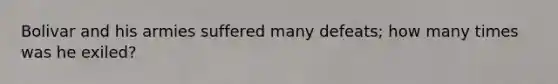 Bolivar and his armies suffered many defeats; how many times was he exiled?
