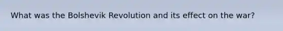 What was the Bolshevik Revolution and its effect on the war?
