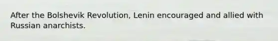 After the Bolshevik Revolution, Lenin encouraged and allied with Russian anarchists.