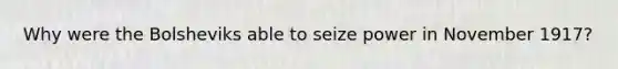 Why were the Bolsheviks able to seize power in November 1917?
