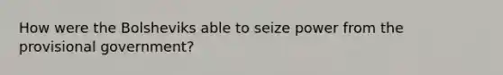 How were the Bolsheviks able to seize power from the provisional government?