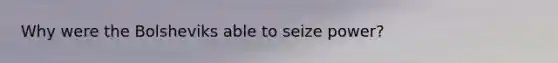 Why were the Bolsheviks able to seize power?