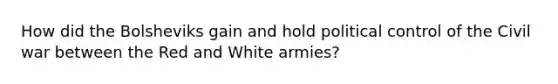 How did the Bolsheviks gain and hold political control of the Civil war between the Red and White armies?