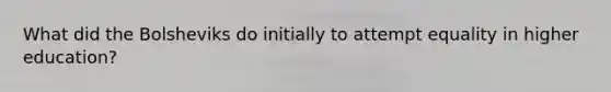 What did the Bolsheviks do initially to attempt equality in higher education?