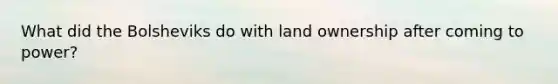 What did the Bolsheviks do with land ownership after coming to power?