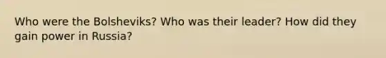 Who were the Bolsheviks? Who was their leader? How did they gain power in Russia?