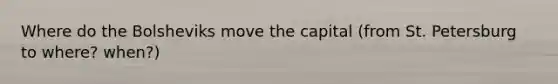 Where do the Bolsheviks move the capital (from St. Petersburg to where? when?)