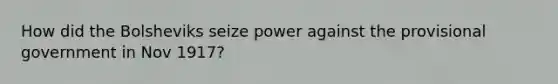 How did the Bolsheviks seize power against the provisional government in Nov 1917?