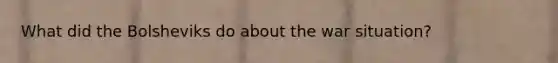 What did the Bolsheviks do about the war situation?