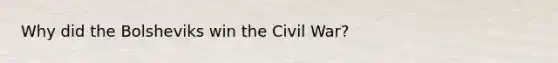 Why did the Bolsheviks win the Civil War?