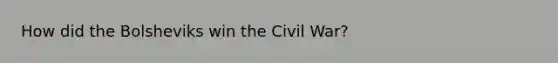 How did the Bolsheviks win the Civil War?